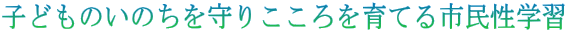 子どものいのちを守りこころを育てる市民性学習 