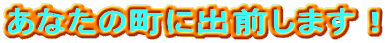 あなたの町に出前します！ 